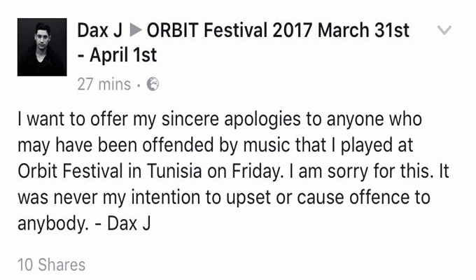 Je veux m'excuser auprès de tous ceux qui ont pu être offensés par la musique jouée lors du Festival Orbit en Tunisie ce vendredi. Je m'en excuse. Je n'ai jamais voulu causer de mal à quiconque. – Dax J