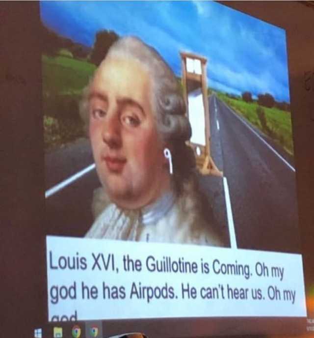 1556917010884-louis-xvi-the-guiltine-is-comingoh-my-god-he-has-airpods-he-cant-hear-us-oh-my-CglkE